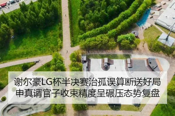 谢尔豪LG杯半决赛治孤误算断送好局 申真谞官子收束精度呈碾压态势复盘